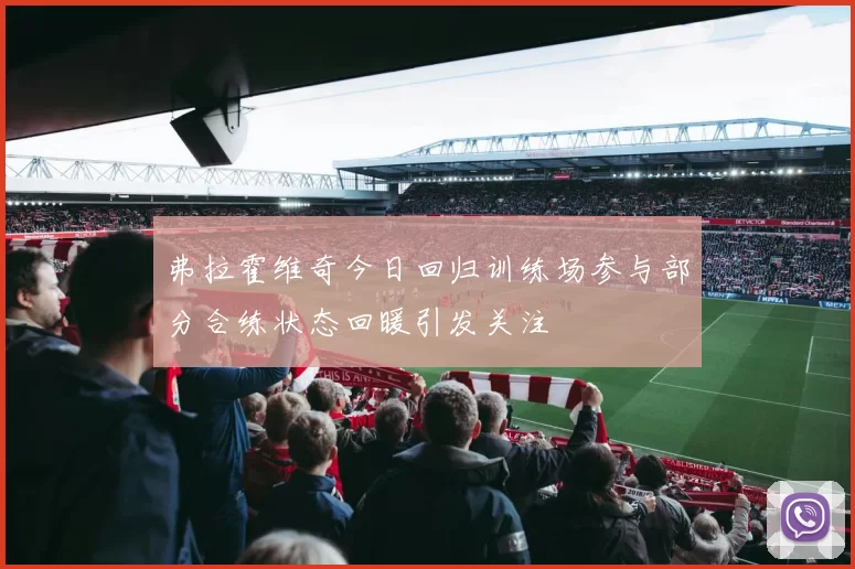 弗拉霍维奇今日回归训练场参与部分合练状态回暖引发关注