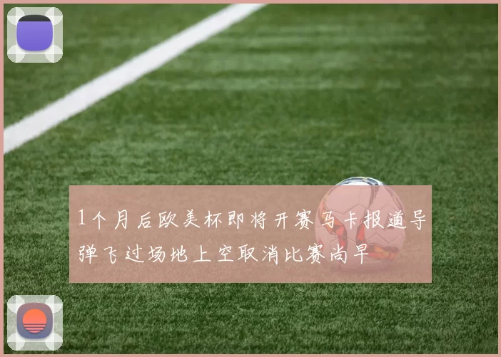 1个月后欧美杯即将开赛马卡报道导弹飞过场地上空取消比赛尚早