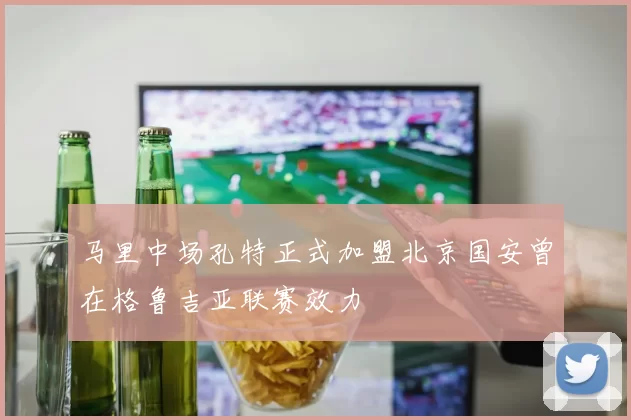 马里中场孔特正式加盟北京国安曾在格鲁吉亚联赛效力