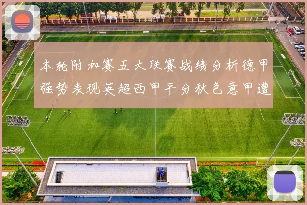 本轮附加赛五大联赛战绩分析德甲强势表现英超西甲平分秋色意甲遭遇挑战