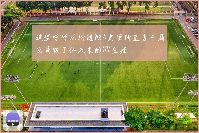 追梦呼吁尼科道歉A史密斯直言东眉交易毁了他未来的GM生涯