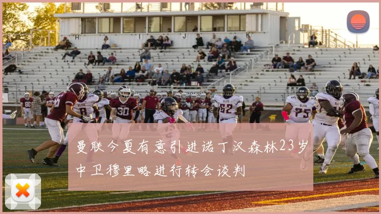 曼联今夏有意引进诺丁汉森林23岁中卫穆里略进行转会谈判