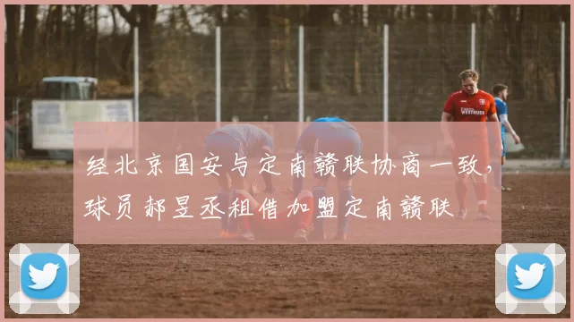 经北京国安与定南赣联协商一致，球员郝昱丞租借加盟定南赣联
